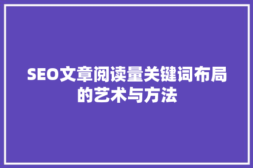 SEO文章阅读量关键词布局的艺术与方法 SEO文章阅读量关键词布局的艺术与方法