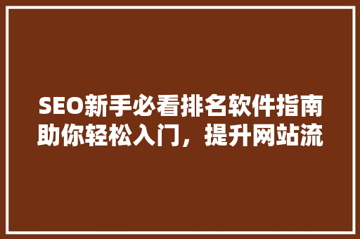 SEO新手必看排名软件指南助你轻松入门，提升网站流量