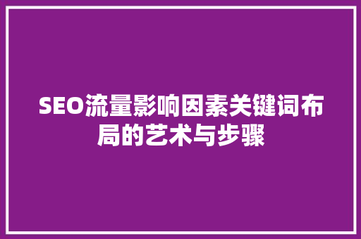 SEO流量影响因素关键词布局的艺术与步骤 电脑基础