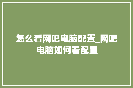 怎么看网吧电脑配置_网吧电脑如何看配置 电脑基础