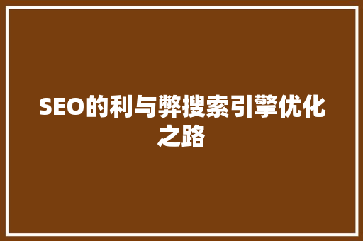 SEO的利与弊搜索引擎优化之路