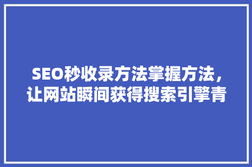 SEO秒收录方法掌握方法，让网站瞬间获得搜索引擎青睐