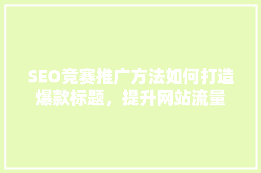 SEO竞赛推广方法如何打造爆款标题，提升网站流量