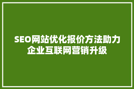SEO网站优化报价方法助力企业互联网营销升级