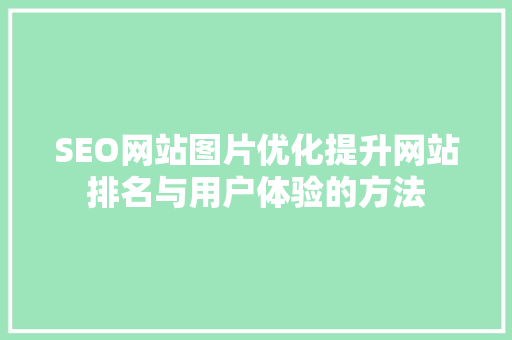 SEO网站图片优化提升网站排名与用户体验的方法