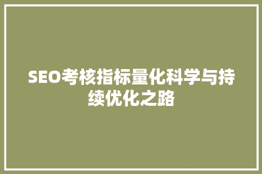 SEO考核指标量化科学与持续优化之路