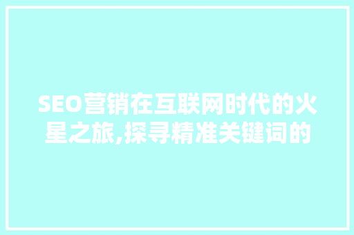 SEO营销在互联网时代的火星之旅,探寻精准关键词的甄选之路