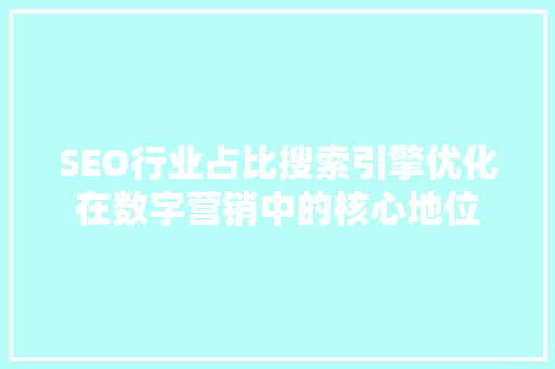 SEO行业占比搜索引擎优化在数字营销中的核心地位