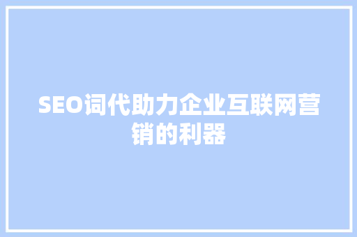SEO词代助力企业互联网营销的利器