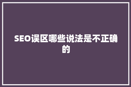 SEO误区哪些说法是不正确的