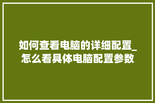 如何查看电脑的详细配置_怎么看具体电脑配置参数