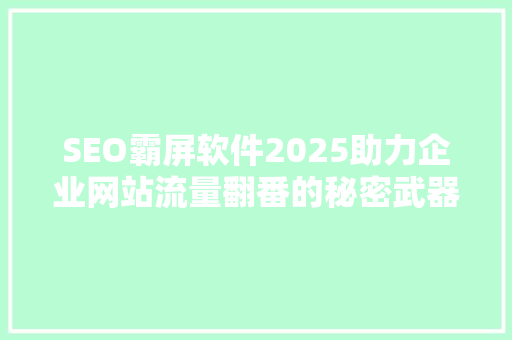SEO霸屏软件2025助力企业网站流量翻番的秘密武器 SEO霸屏软件2025助力企业网站流量翻番的秘密武器