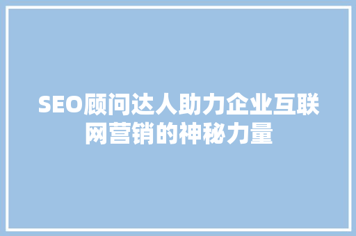 SEO顾问达人助力企业互联网营销的神秘力量
