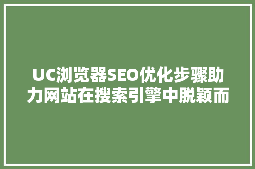 UC浏览器SEO优化步骤助力网站在搜索引擎中脱颖而出 UC浏览器SEO优化步骤助力网站在搜索引擎中脱颖而出