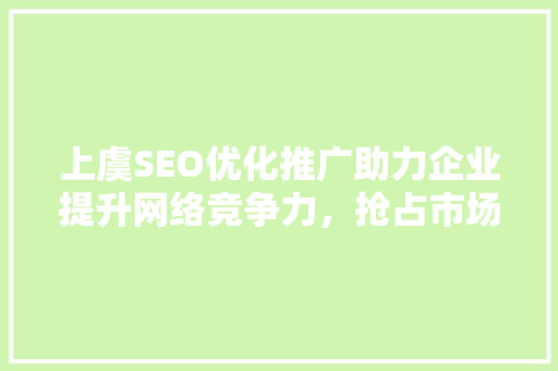 上虞SEO优化推广助力企业提升网络竞争力，抢占市场先机
