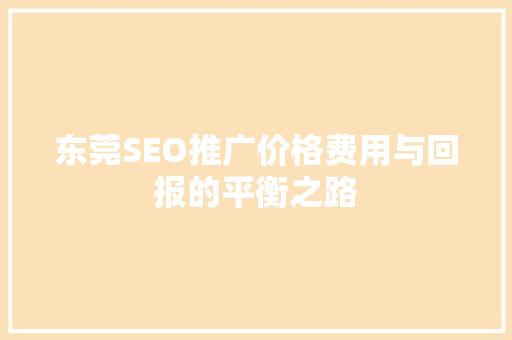 东莞SEO推广价格费用与回报的平衡之路