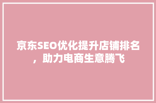 京东SEO优化提升店铺排名，助力电商生意腾飞