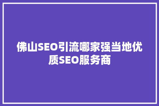 佛山SEO引流哪家强当地优质SEO服务商