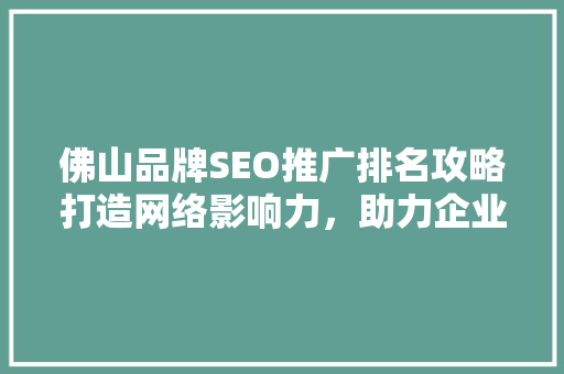 佛山品牌SEO推广排名攻略打造网络影响力，助力企业腾飞