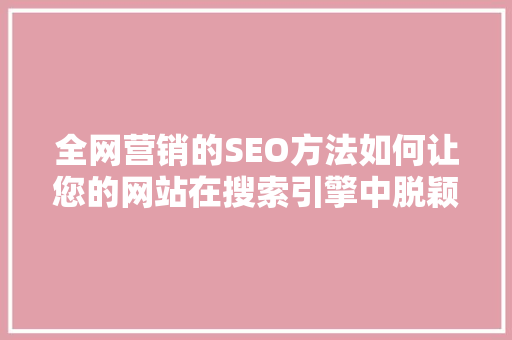 全网营销的SEO方法如何让您的网站在搜索引擎中脱颖而出