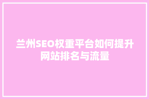 兰州SEO权重平台如何提升网站排名与流量
