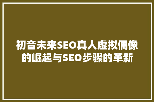 初音未来SEO真人虚拟偶像的崛起与SEO步骤的革新