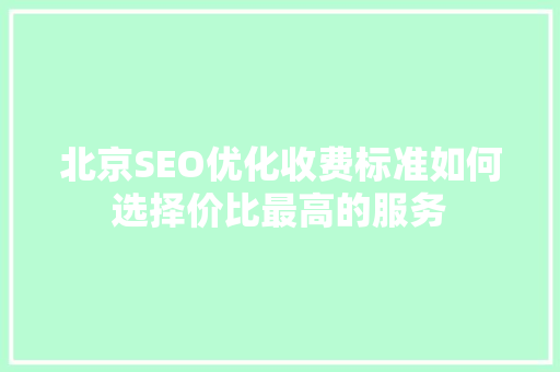 北京SEO优化收费标准如何选择价比最高的服务