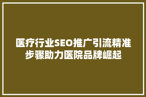 医疗行业SEO推广引流精准步骤助力医院品牌崛起 编程语言