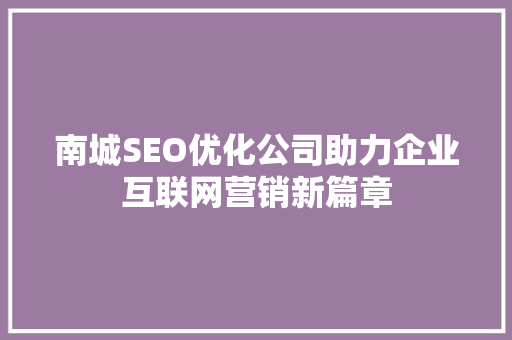 南城SEO优化公司助力企业互联网营销新篇章