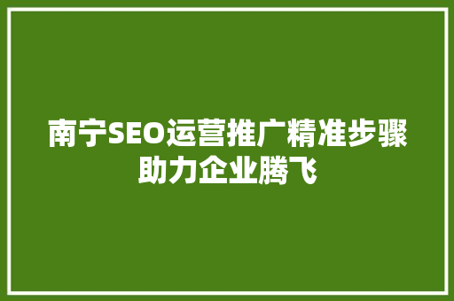 南宁SEO运营推广精准步骤助力企业腾飞