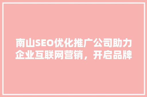 南山SEO优化推广公司助力企业互联网营销，开启品牌新篇章