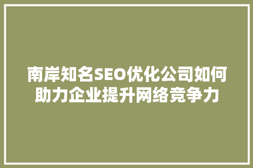 南岸知名SEO优化公司如何助力企业提升网络竞争力