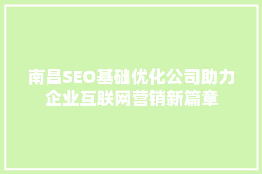 南昌SEO基础优化公司助力企业互联网营销新篇章