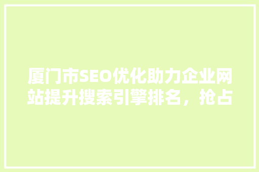 厦门市SEO优化助力企业网站提升搜索引擎排名，抢占市场先机