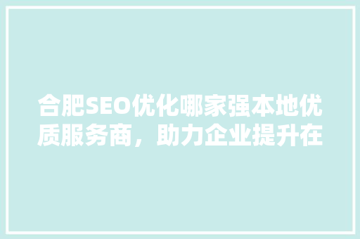 合肥SEO优化哪家强本地优质服务商，助力企业提升在线竞争力 电脑配置