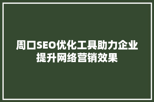 周口SEO优化工具助力企业提升网络营销效果