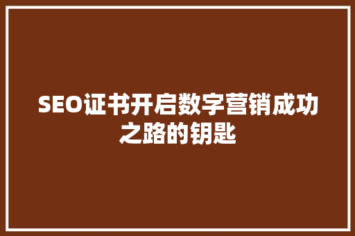 SEO证书开启数字营销成功之路的钥匙