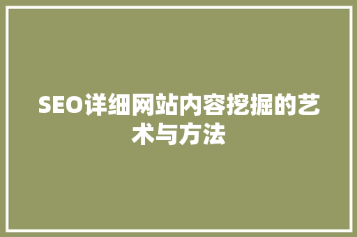 SEO详细网站内容挖掘的艺术与方法 SEO详细网站内容挖掘的艺术与方法