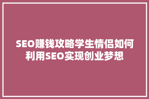 SEO赚钱攻略学生情侣如何利用SEO实现创业梦想