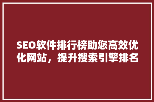 SEO软件排行榜助您高效优化网站，提升搜索引擎排名
