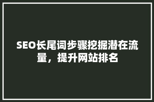SEO长尾词步骤挖掘潜在流量，提升网站排名