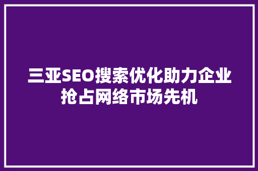 三亚SEO搜索优化助力企业抢占网络市场先机