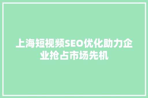 上海短视频SEO优化助力企业抢占市场先机