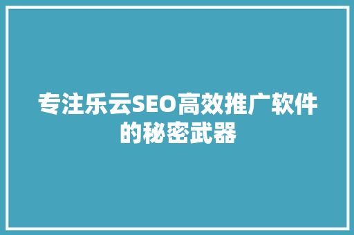 专注乐云SEO高效推广软件的秘密武器