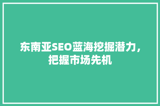 东南亚SEO蓝海挖掘潜力，把握市场先机