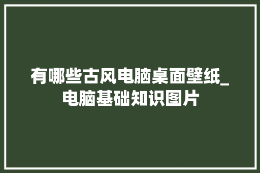 有哪些古风电脑桌面壁纸_电脑基础知识图片