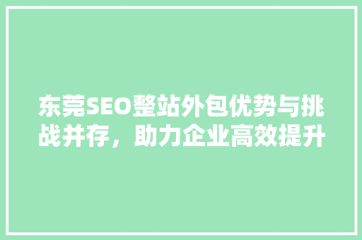 东莞SEO整站外包优势与挑战并存,助力企业高效提升网站排名 东莞SEO整站外包优势与挑战并存,助力企业高效提升网站排名