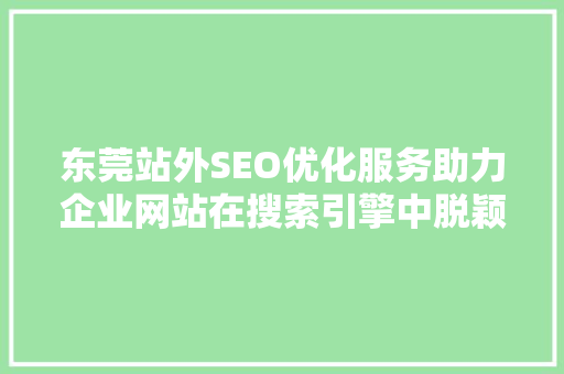 东莞站外SEO优化服务助力企业网站在搜索引擎中脱颖而出 东莞站外SEO优化服务助力企业网站在搜索引擎中脱颖而出