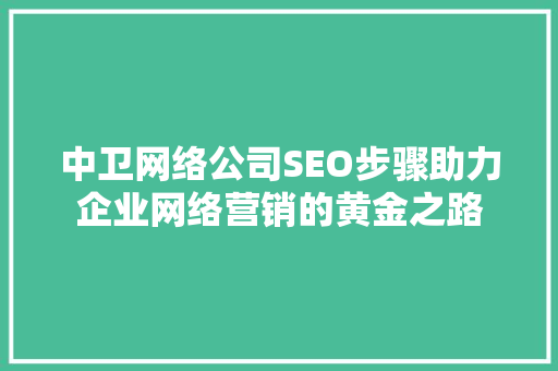 中卫网络公司SEO步骤助力企业网络营销的黄金之路 中卫网络公司SEO步骤助力企业网络营销的黄金之路