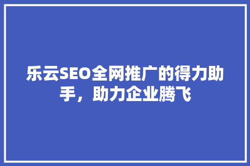 乐云SEO全网推广的得力助手，助力企业腾飞
